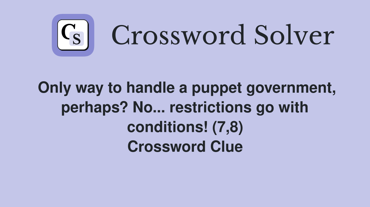 Only way to handle a puppet government, perhaps? No... restrictions go with conditions! (7,8) Crossword Clue