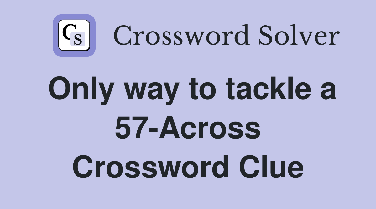 Only way to tackle a 57-Across Crossword Clue