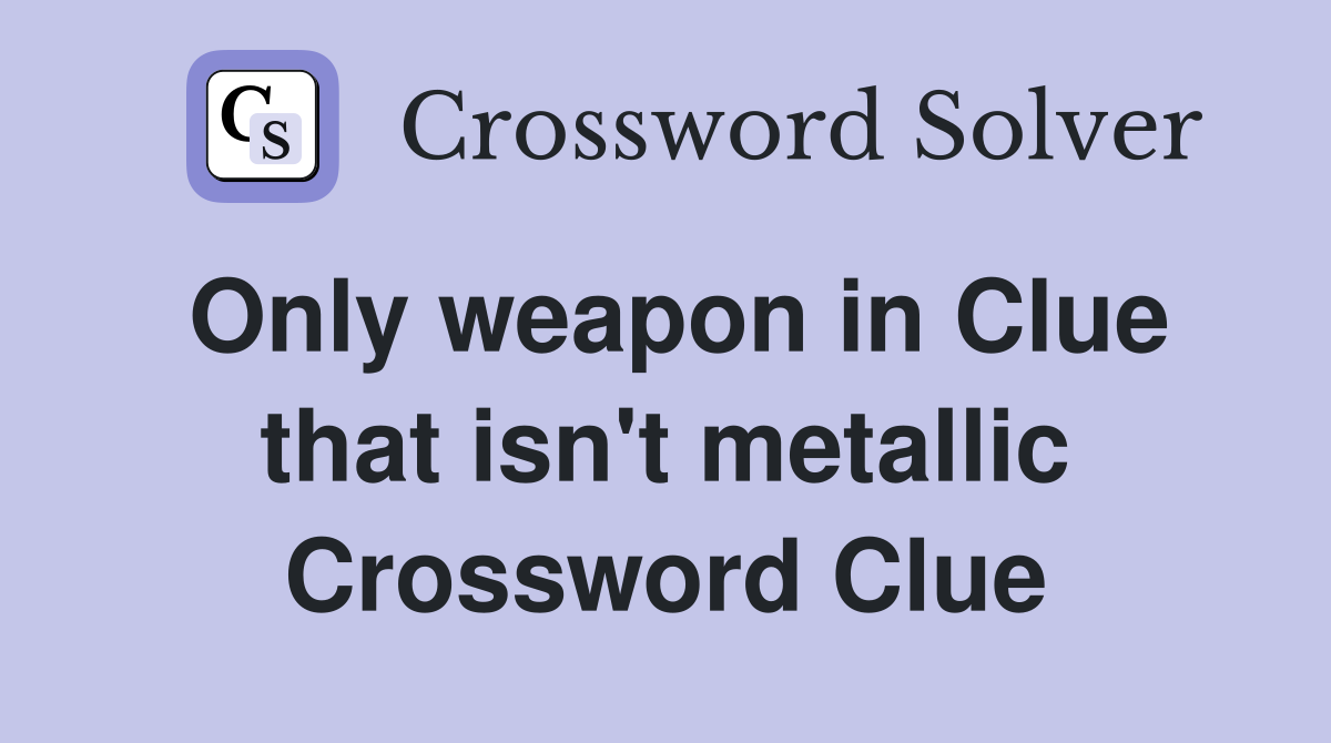 Only weapon in Clue that isn't metallic Crossword Clue