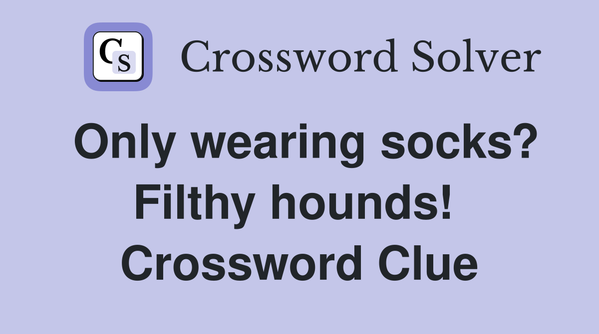 Only wearing socks? Filthy hounds!  Crossword Clue