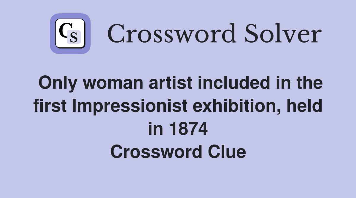 Only woman artist included in the first Impressionist exhibition, held in 1874 Crossword Clue