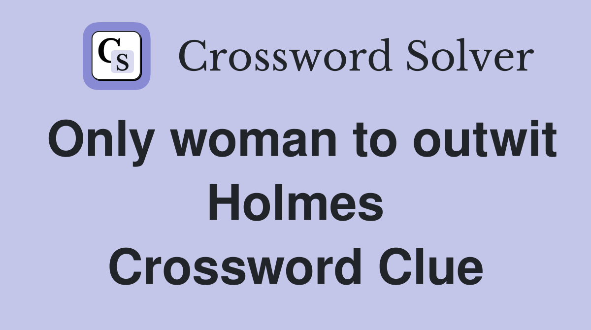 Only woman to outwit Holmes Crossword Clue