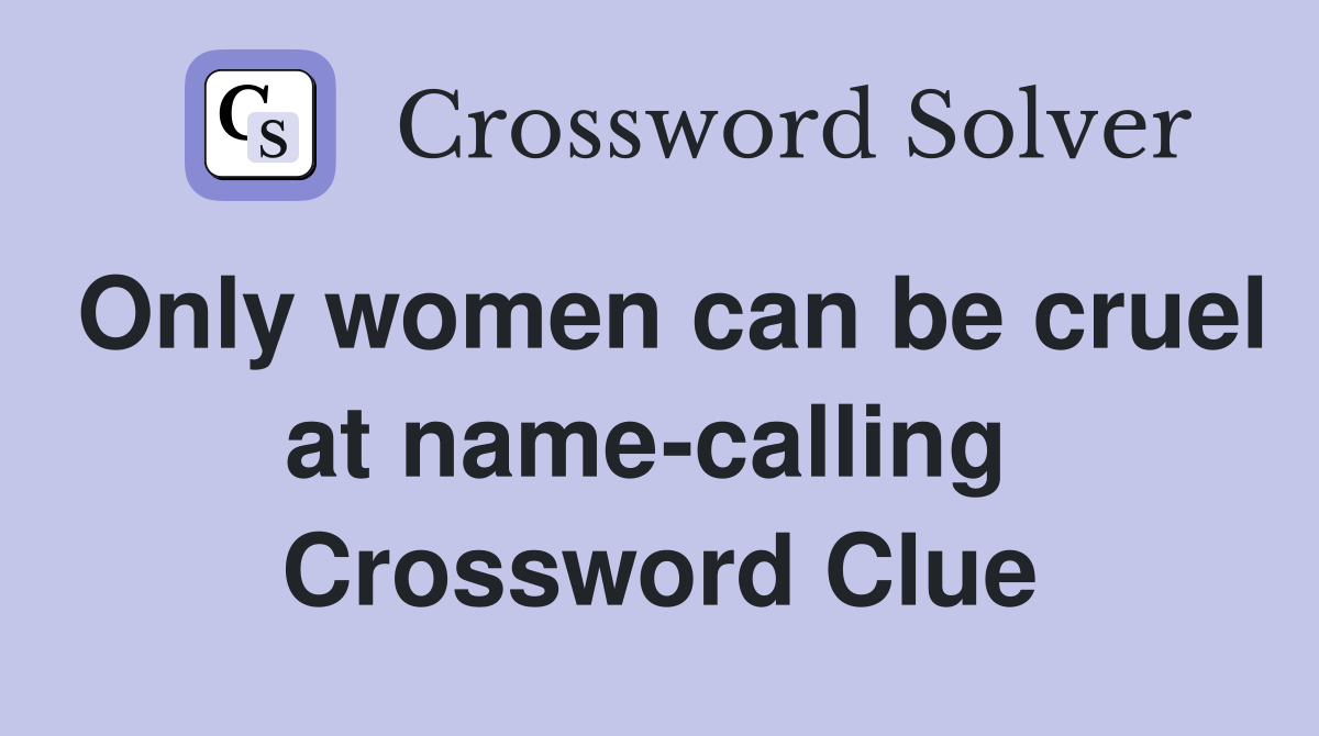 Only women can be cruel at name-calling  Crossword Clue