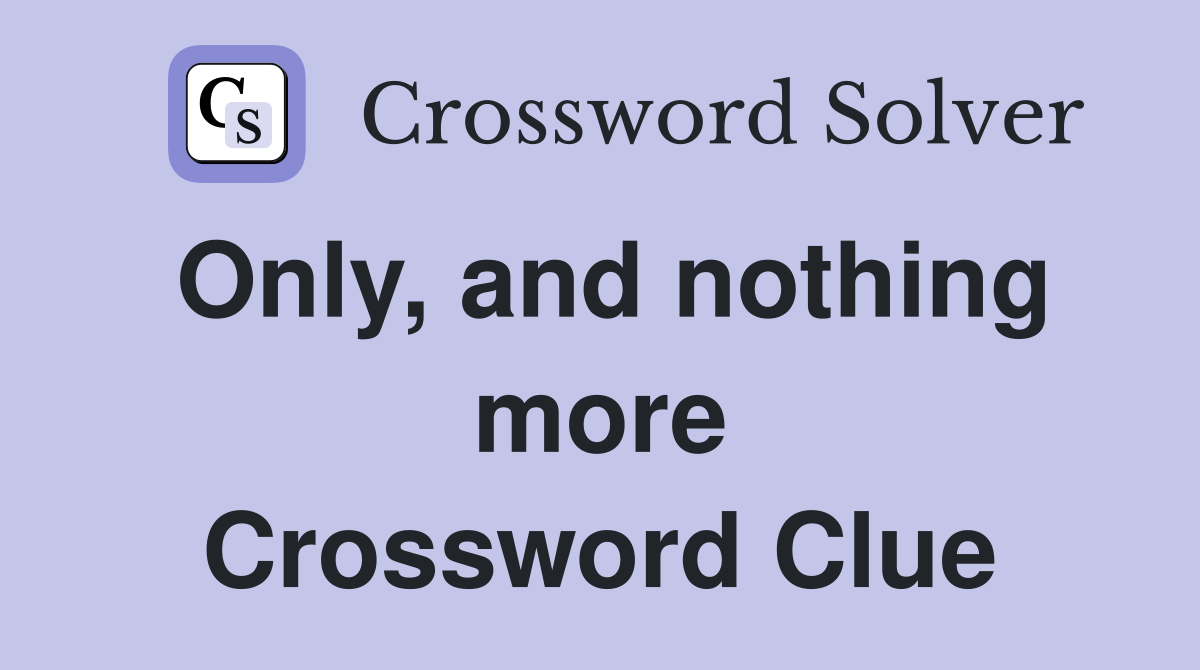 Only, and nothing more Crossword Clue
