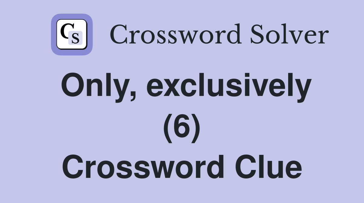Only, exclusively (6) Crossword Clue