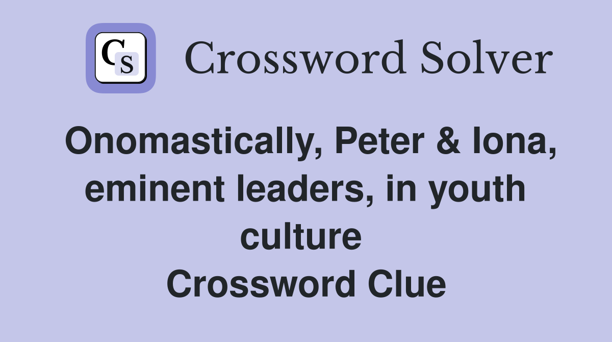Onomastically, Peter & Iona, eminent leaders, in youth culture  Crossword Clue