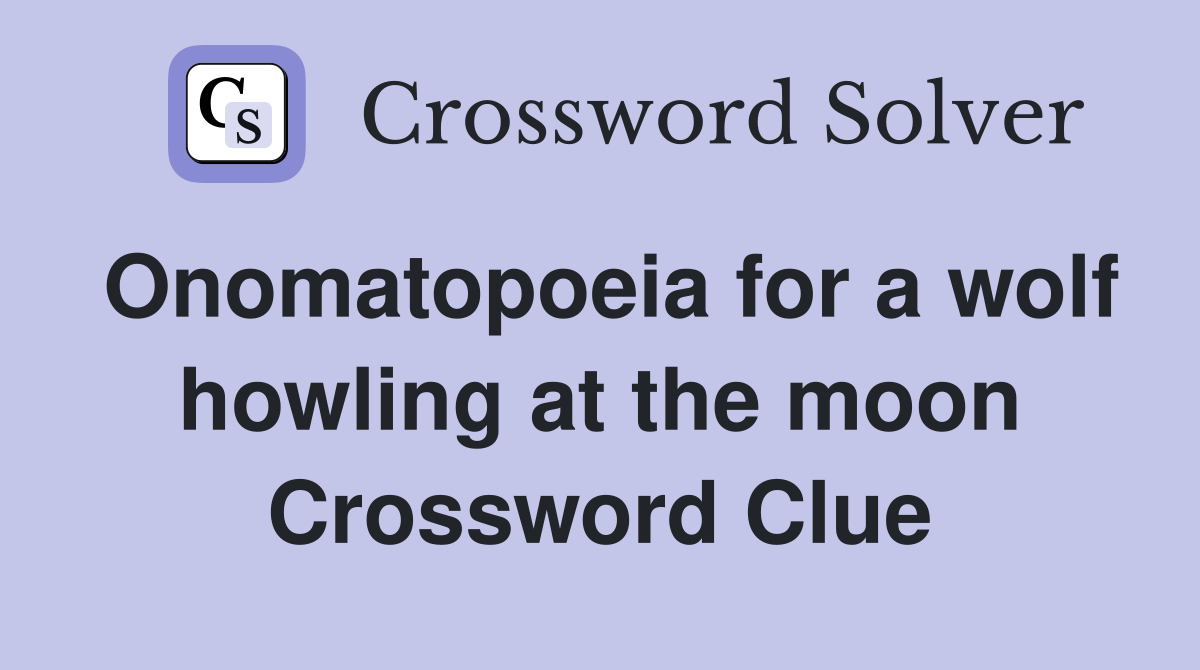 Onomatopoeia for a wolf howling at the moon Crossword Clue