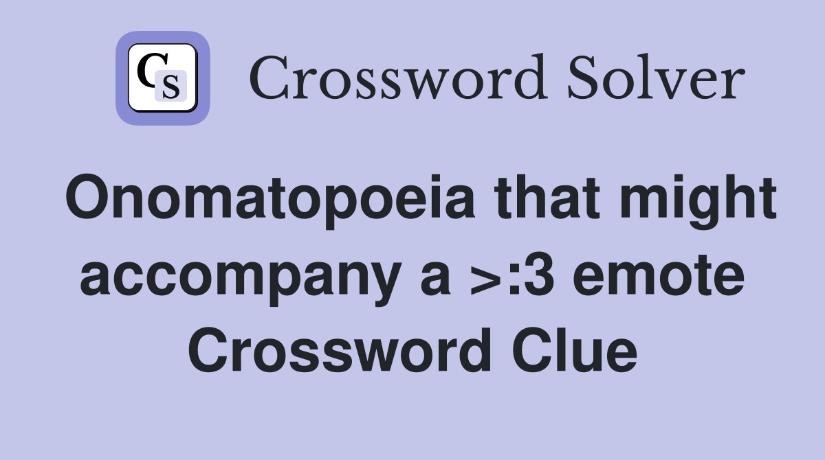 Onomatopoeia that might accompany a >:3 emote Crossword Clue