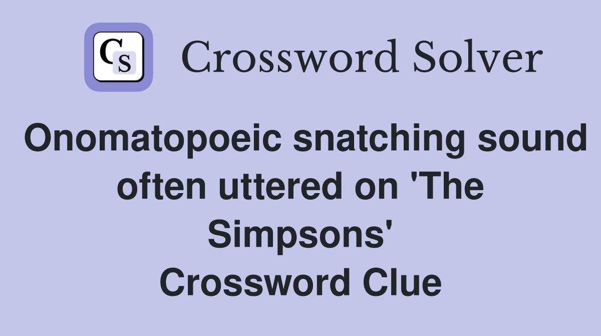 Onomatopoeic snatching sound often uttered on 'The Simpsons' Crossword Clue