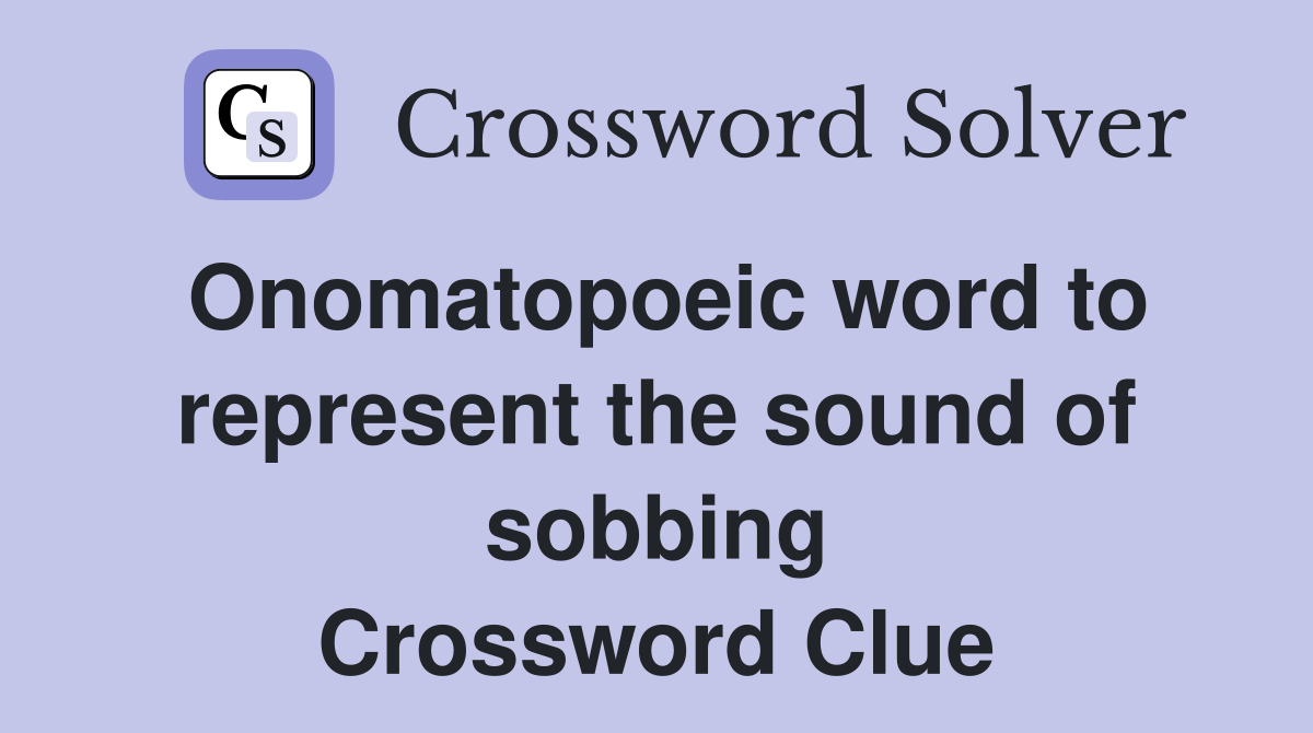 Onomatopoeic word to represent the sound of sobbing Crossword Clue