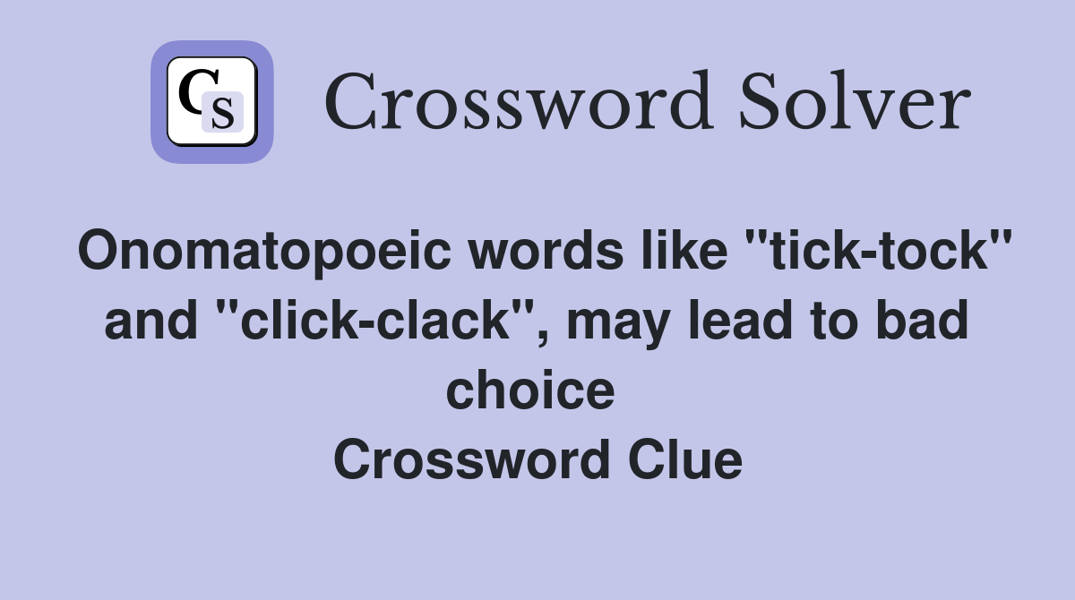 Onomatopoeic words like "tick-tock" and "click-clack", may lead to bad choice  Crossword Clue