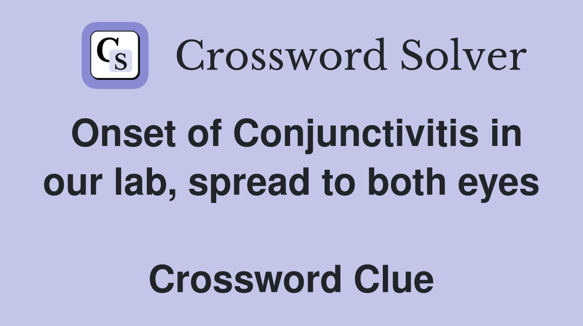 Onset of Conjunctivitis in our lab, spread to both eyes  Crossword Clue