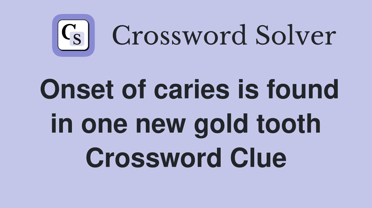 Onset of caries is found in one new gold tooth Crossword Clue