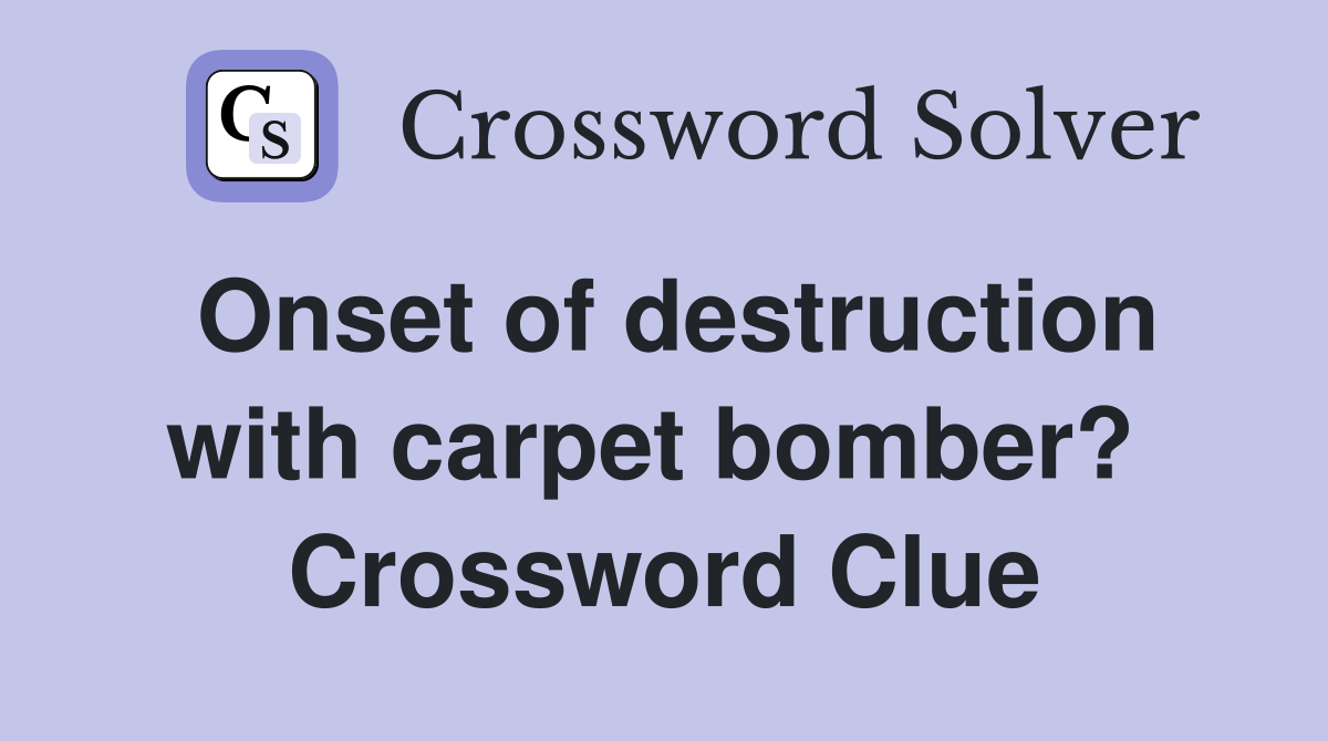 Onset of destruction with carpet bomber?  Crossword Clue