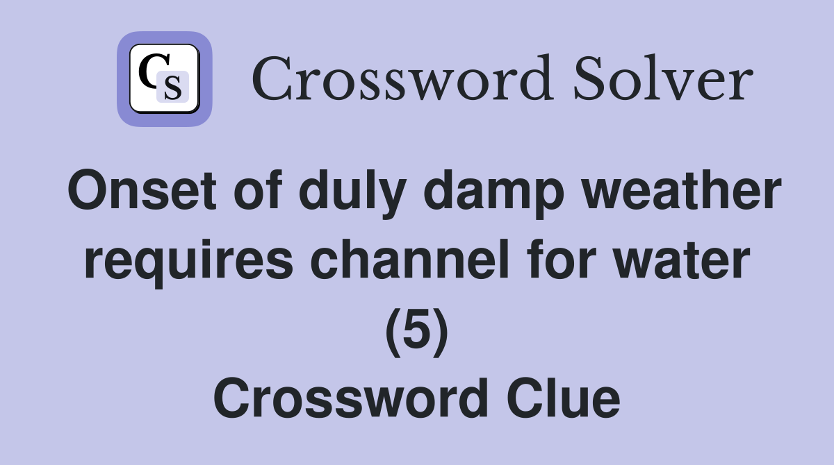 Onset of duly damp weather requires channel for water (5) Crossword Clue