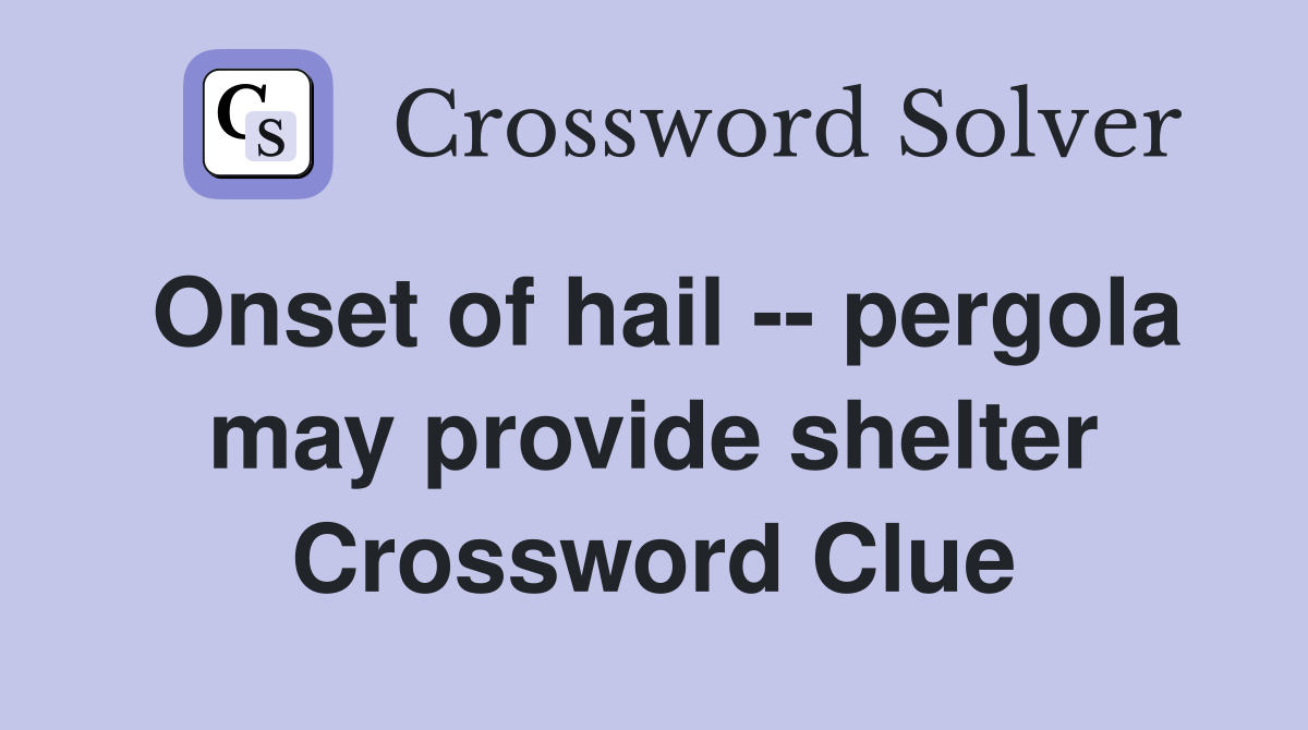 Onset of hail -- pergola may provide shelter Crossword Clue