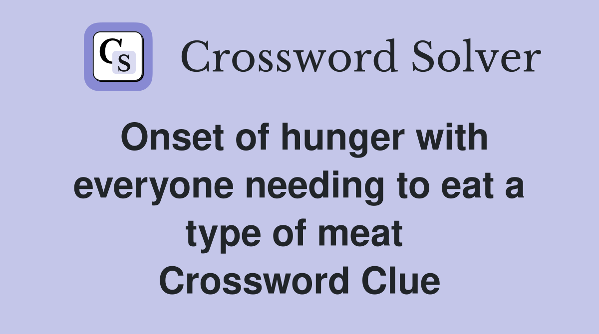 Onset of hunger with everyone needing to eat a type of meat  Crossword Clue