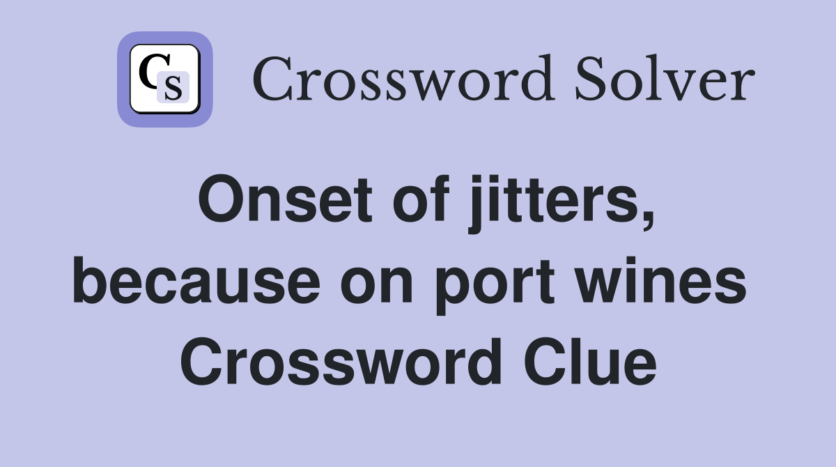 Onset of jitters, because on port wines  Crossword Clue