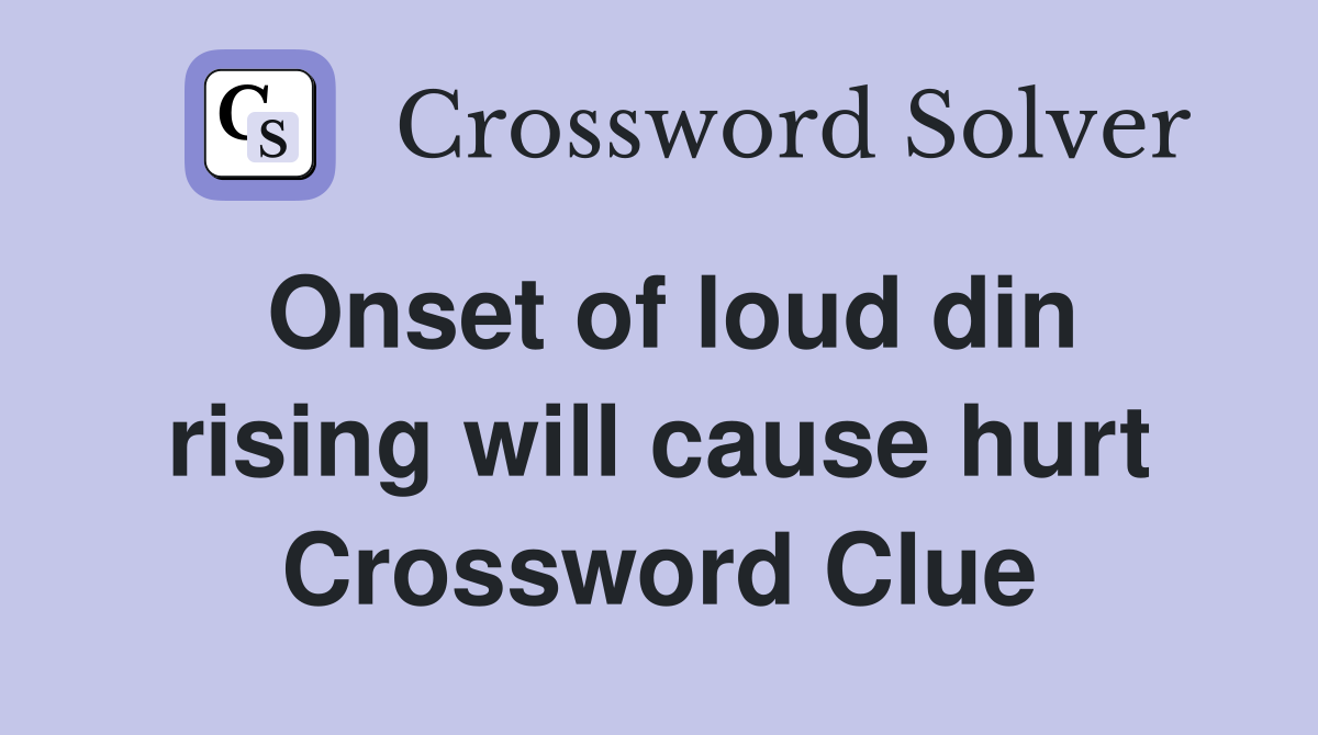 Onset of loud din rising will cause hurt Crossword Clue