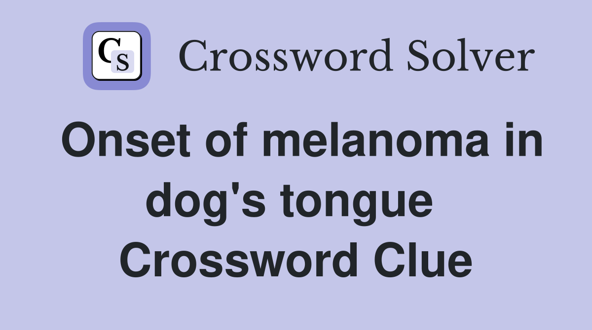 Onset of melanoma in dog's tongue  Crossword Clue