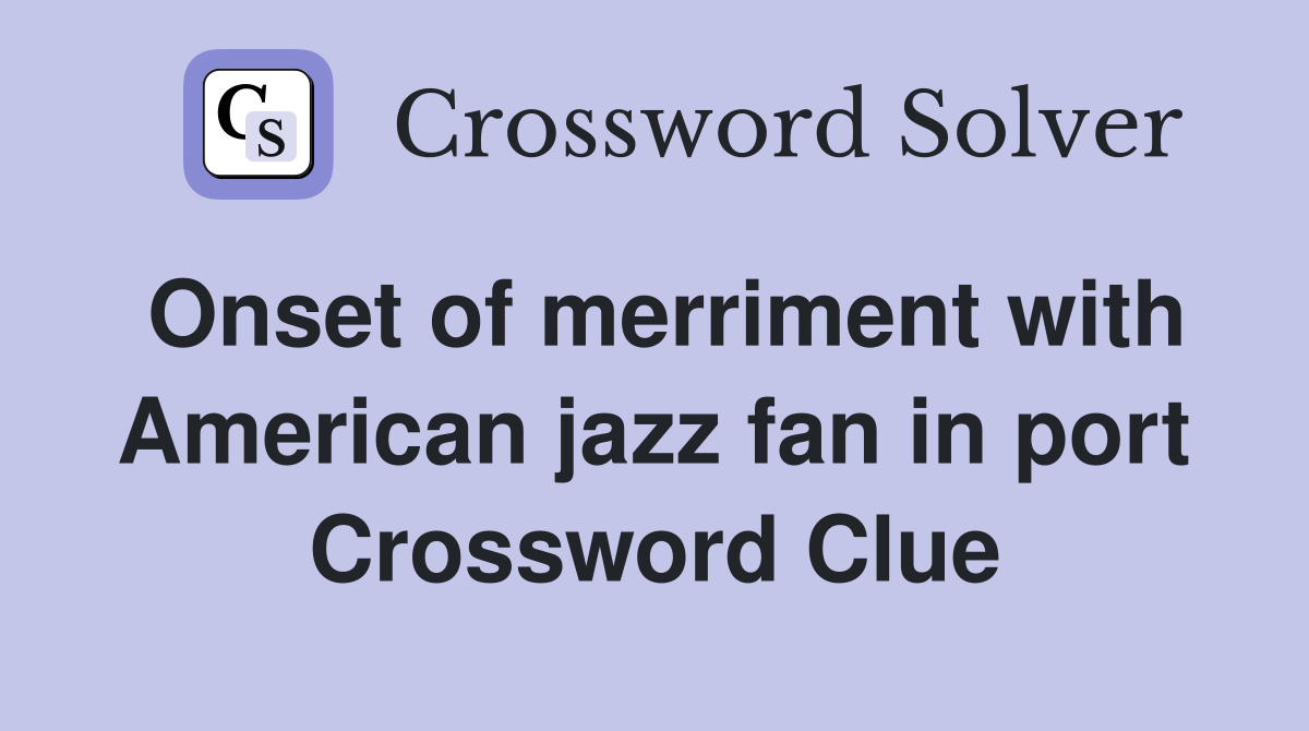 Onset of merriment with American jazz fan in port Crossword Clue