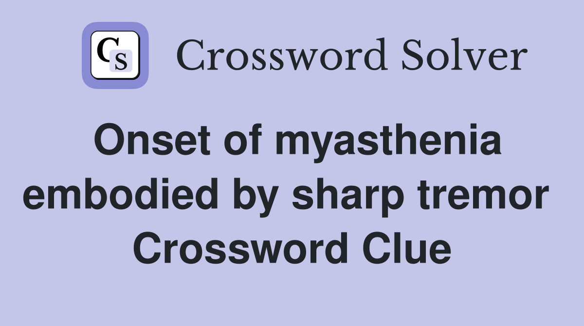 Onset of myasthenia embodied by sharp tremor  Crossword Clue