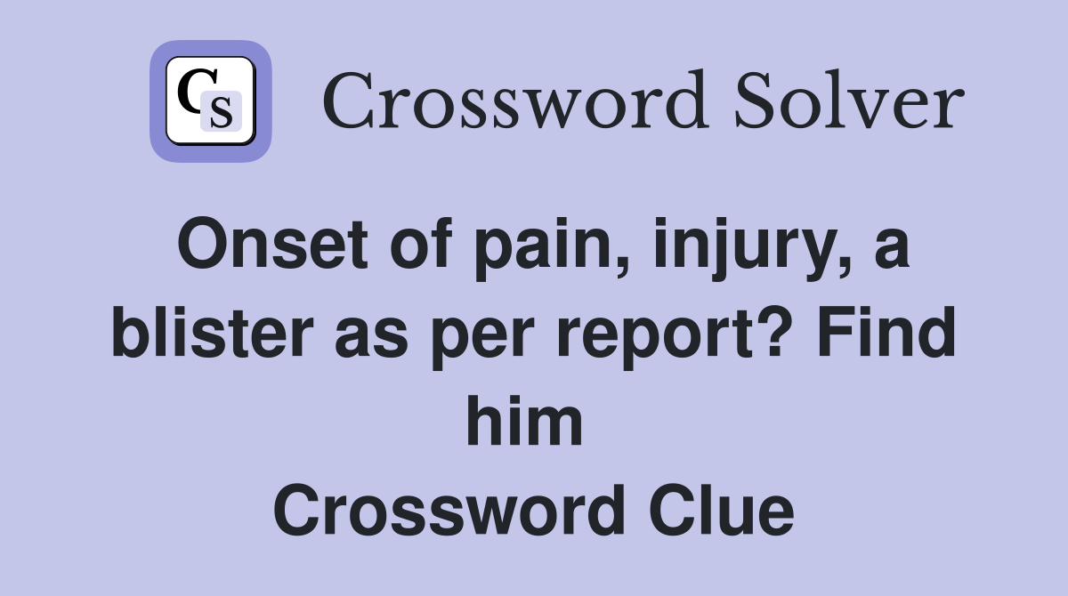 Onset of pain, injury, a blister as per report? Find him  Crossword Clue