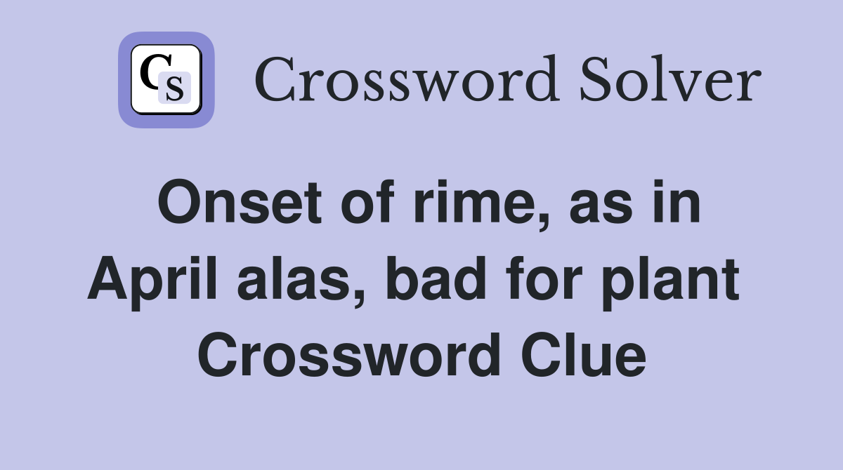 Onset of rime, as in April alas, bad for plant  Crossword Clue