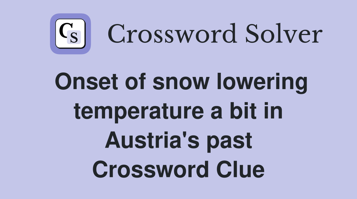 Onset of snow lowering temperature a bit in Austria's past Crossword Clue
