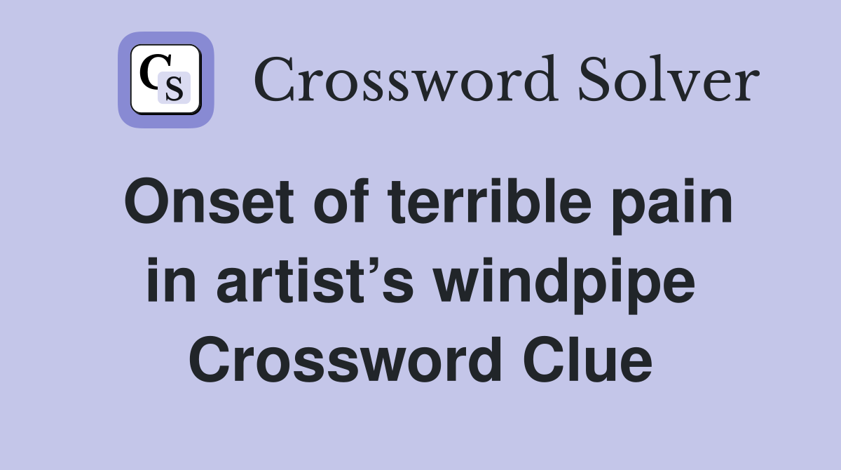 Onset of terrible pain in artist’s windpipe Crossword Clue