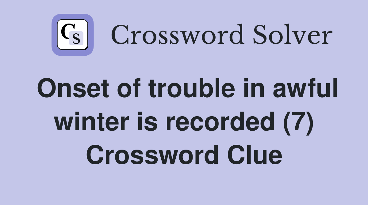 Onset of trouble in awful winter is recorded (7) Crossword Clue