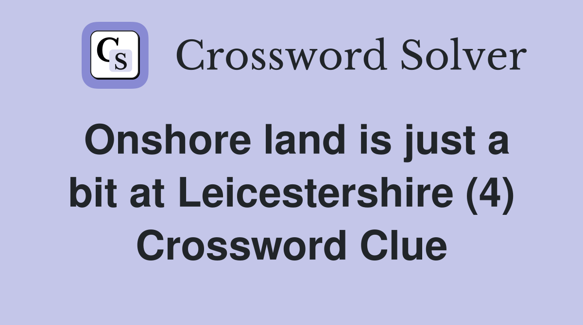 Onshore land is just a bit at Leicestershire (4) Crossword Clue