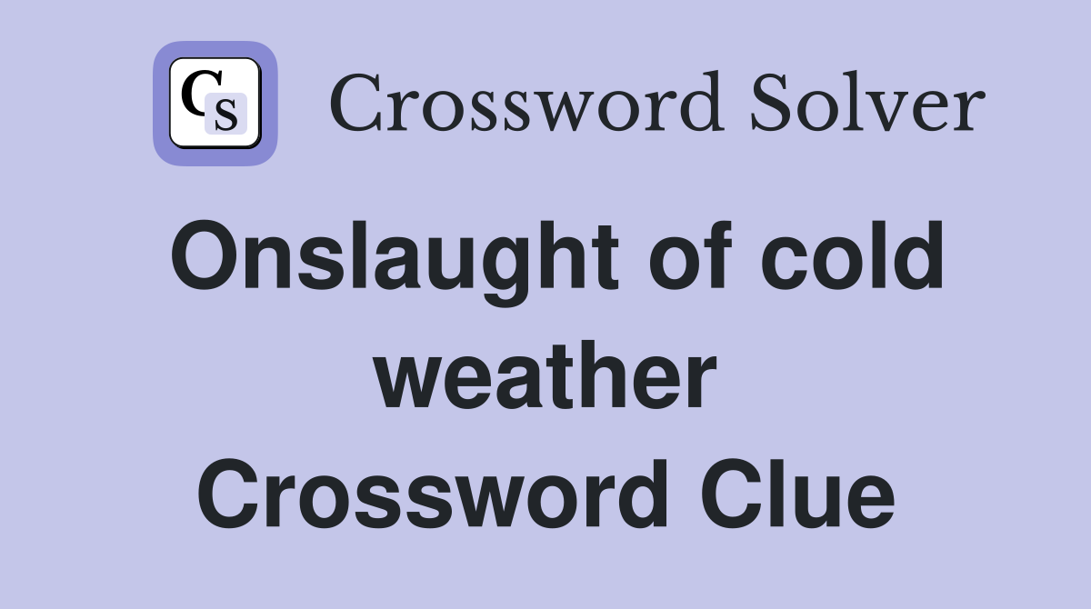 Onslaught of cold weather Crossword Clue