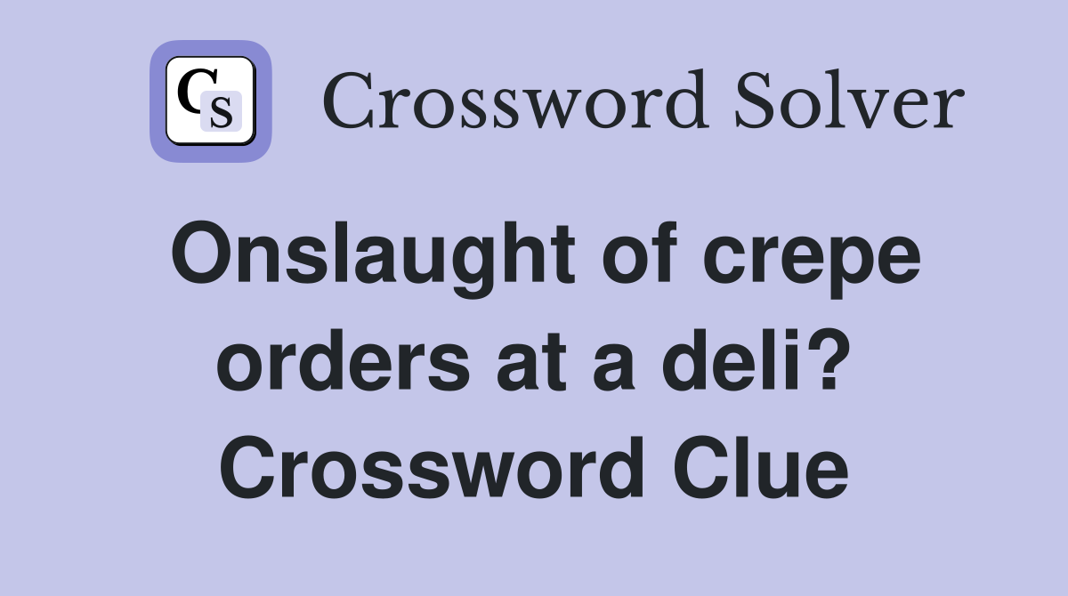 Onslaught of crepe orders at a deli? Crossword Clue