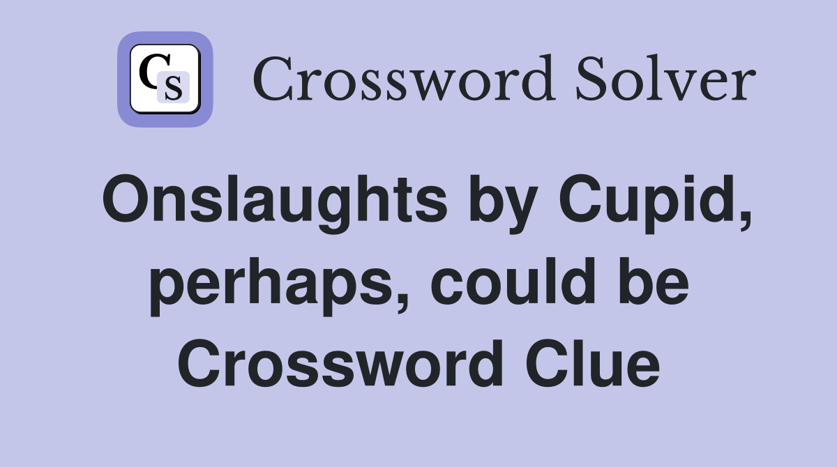 Onslaughts by Cupid, perhaps, could be Crossword Clue