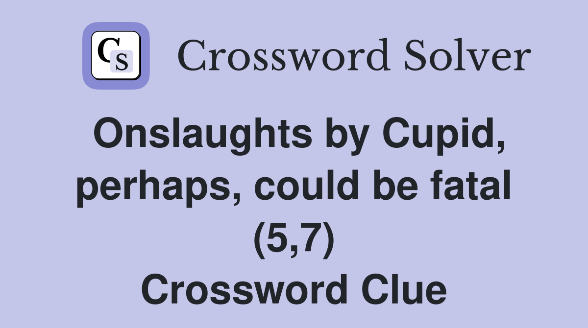 Onslaughts by Cupid, perhaps, could be fatal (5,7) Crossword Clue