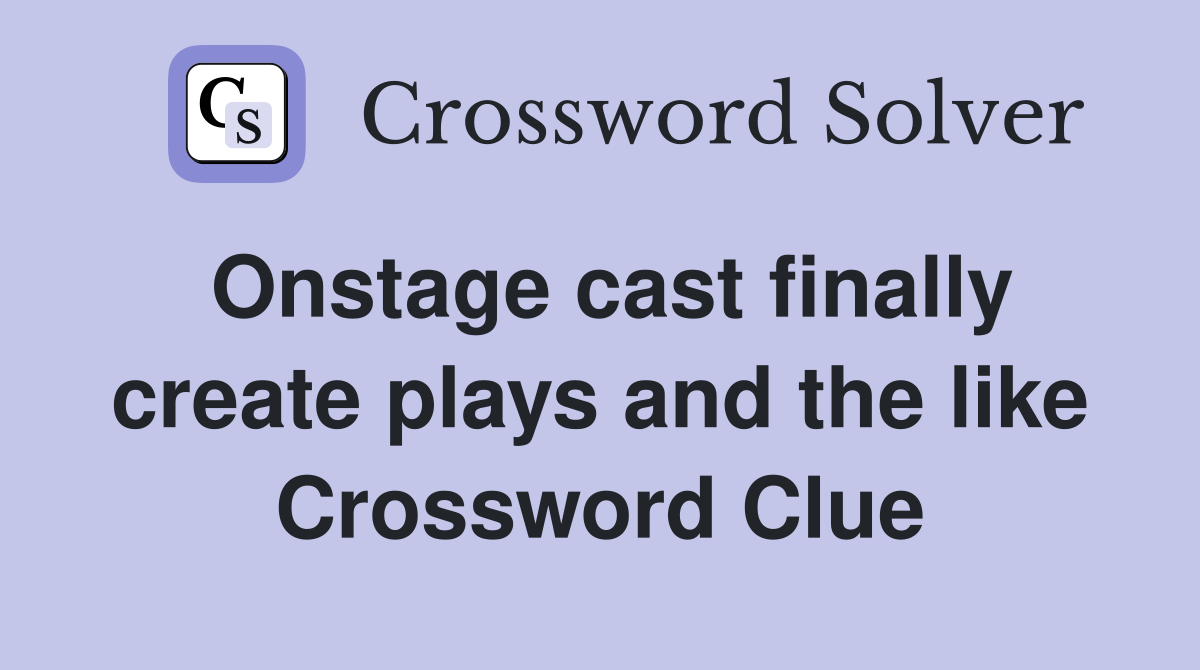 Onstage cast finally create plays and the like Crossword Clue