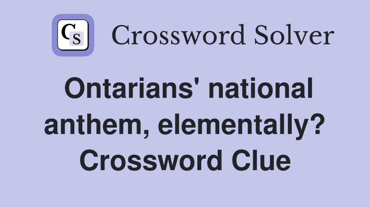 Ontarians' national anthem, elementally? Crossword Clue