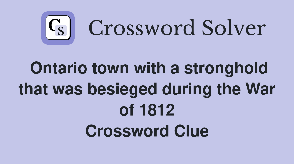 Ontario town with a stronghold that was besieged during the War of 1812 Crossword Clue
