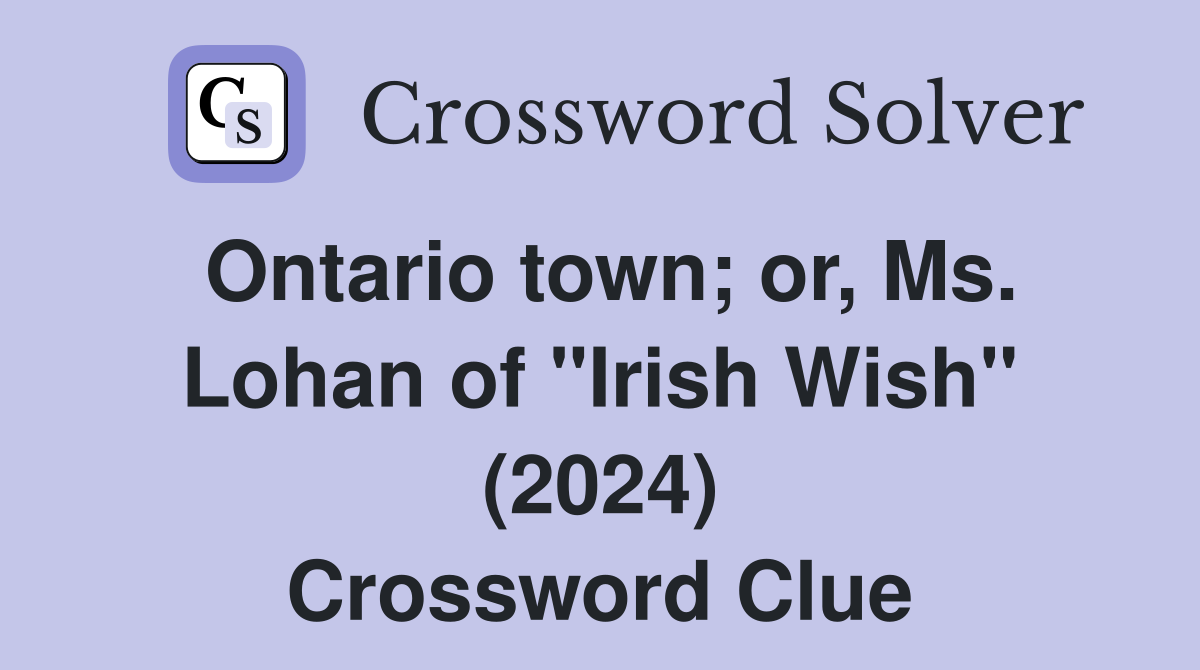 Ontario town; or, Ms. Lohan of "Irish Wish" (2024) Crossword Clue
