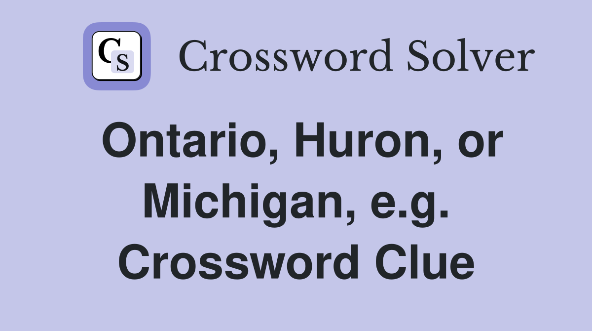 Ontario, Huron, or Michigan, e.g. Crossword Clue