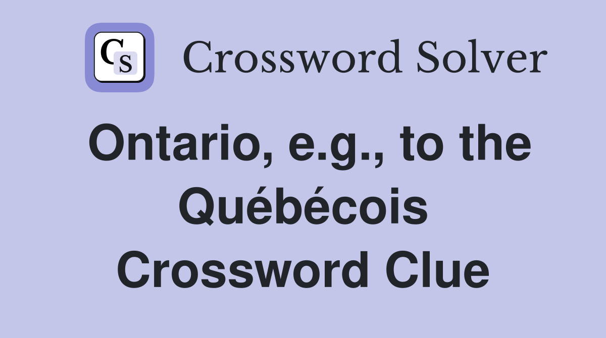 Ontario, e.g., to the Québécois Crossword Clue