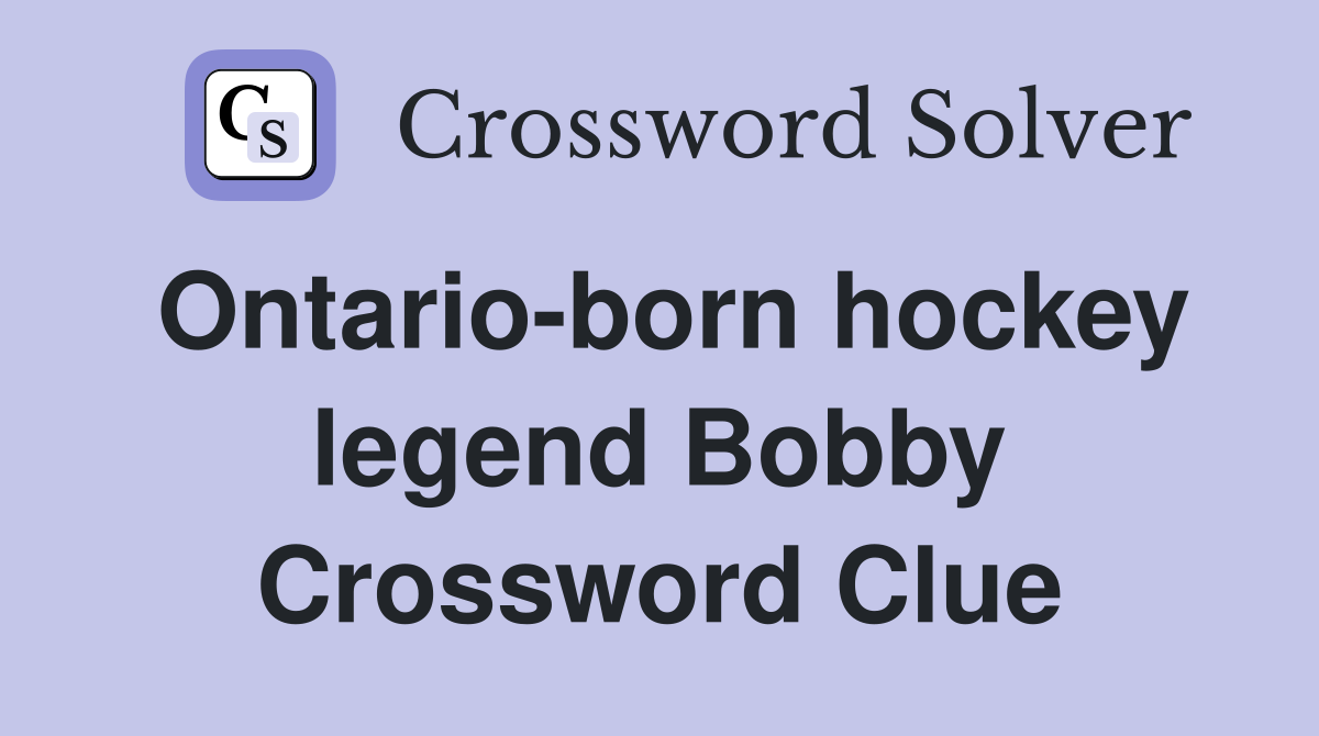 Ontario-born hockey legend Bobby Crossword Clue