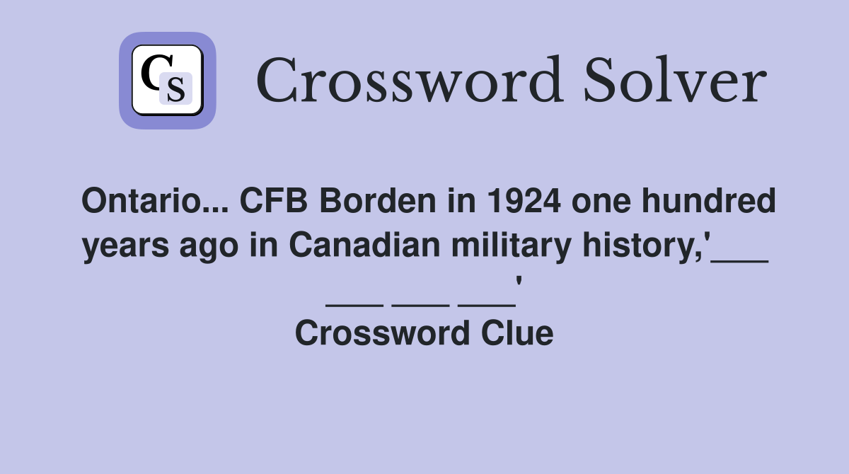 Ontario... CFB Borden in 1924 one hundred years ago in Canadian military history,'___ ___ ___ ___' Crossword Clue