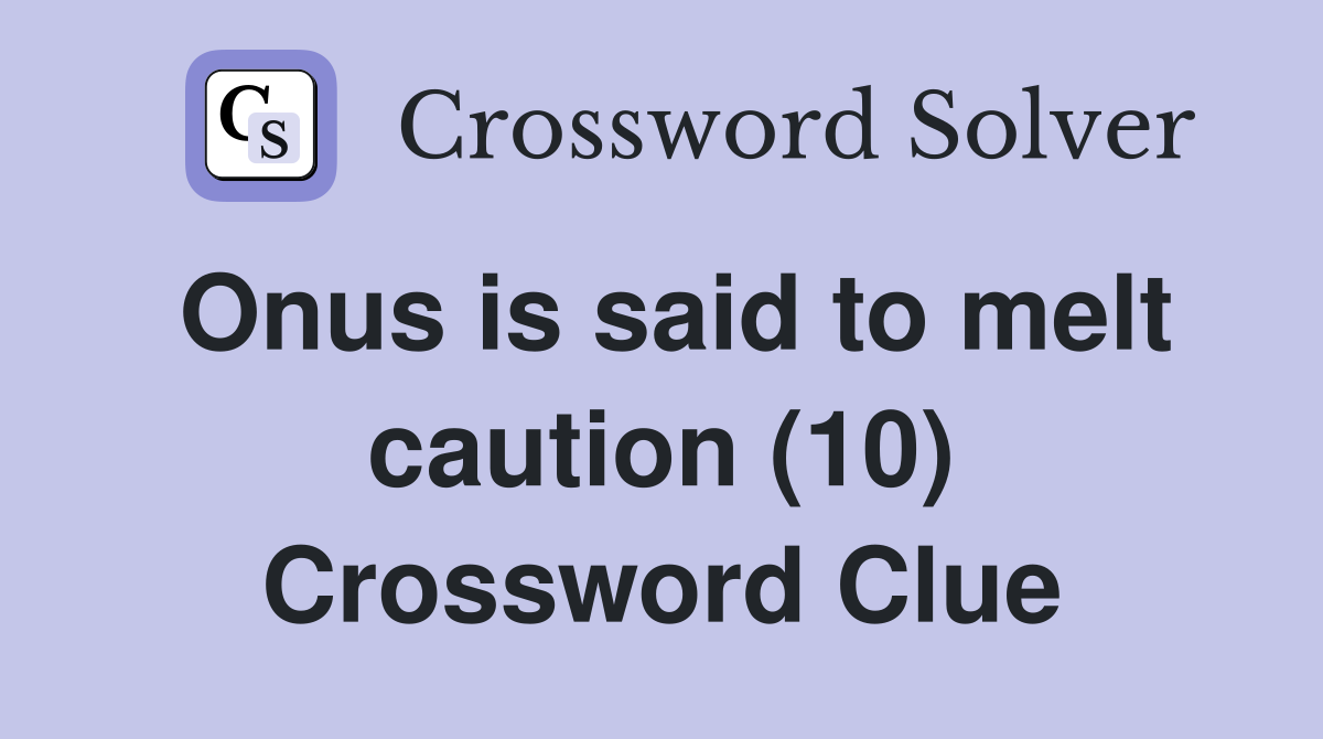 Onus is said to melt caution (10) Crossword Clue