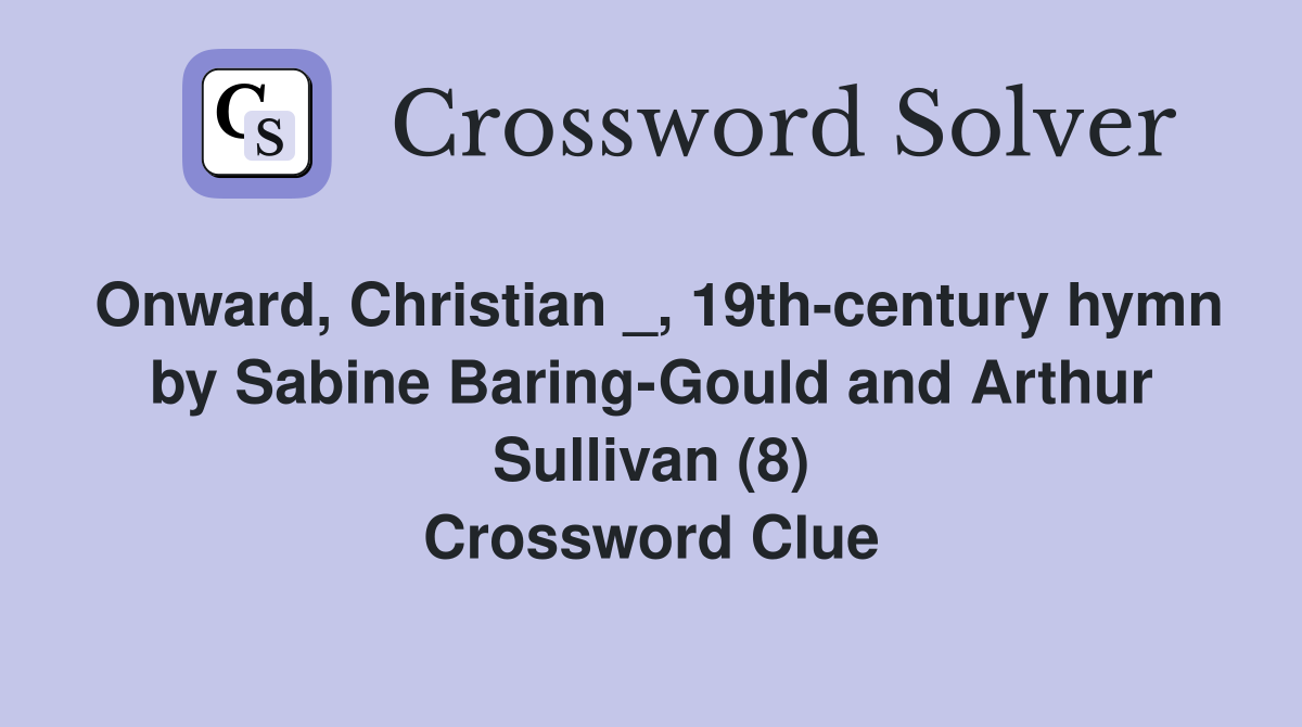 Onward, Christian _, 19th-century hymn by Sabine Baring-Gould and Arthur Sullivan (8) Crossword Clue