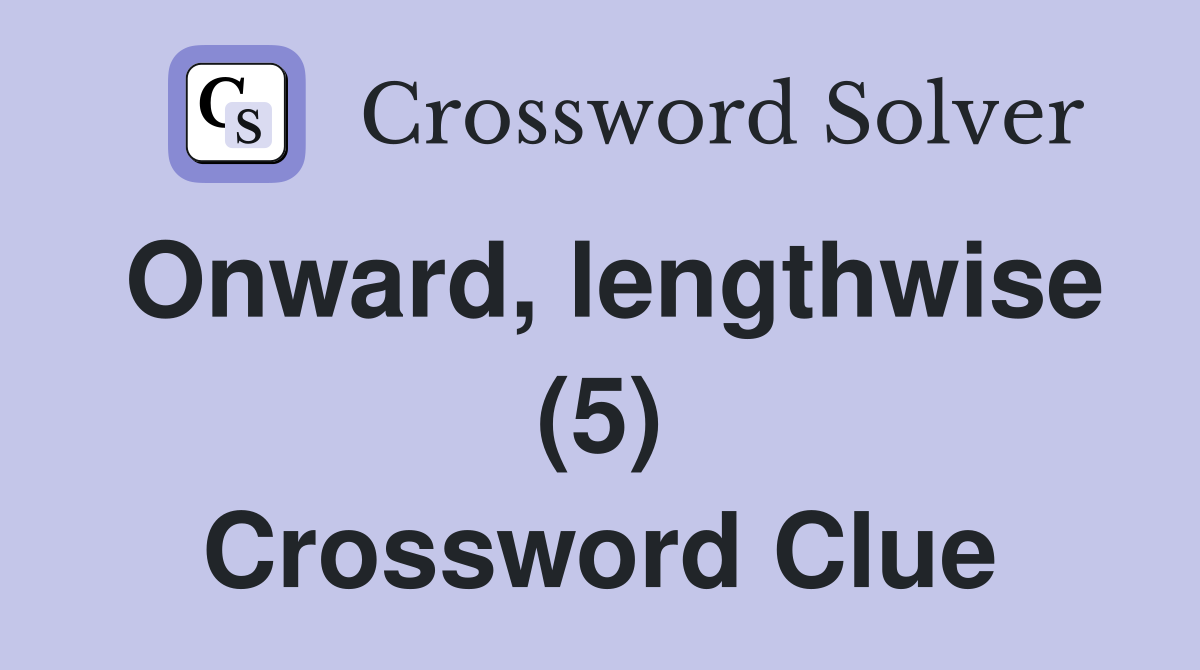 Onward, lengthwise (5) Crossword Clue