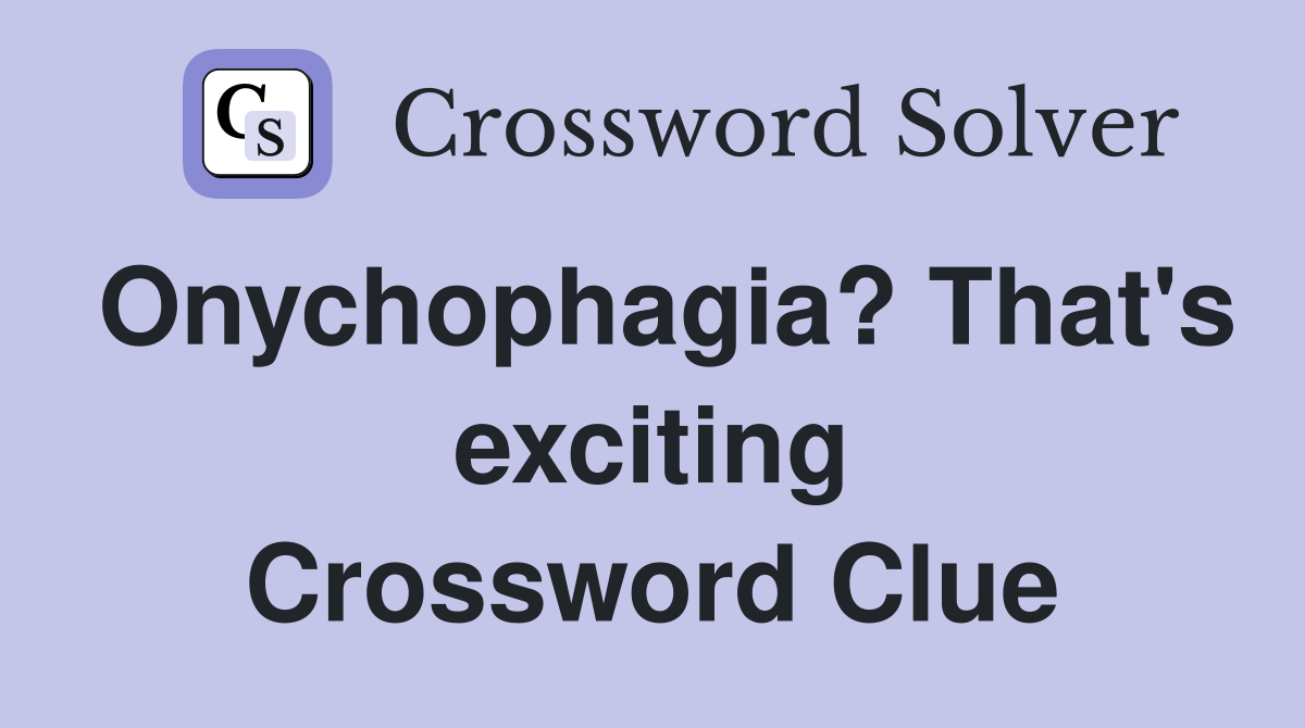 Onychophagia? That's exciting Crossword Clue