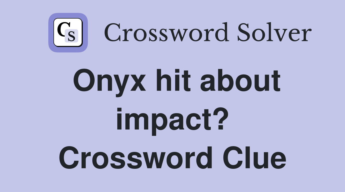 Onyx hit about impact? Crossword Clue