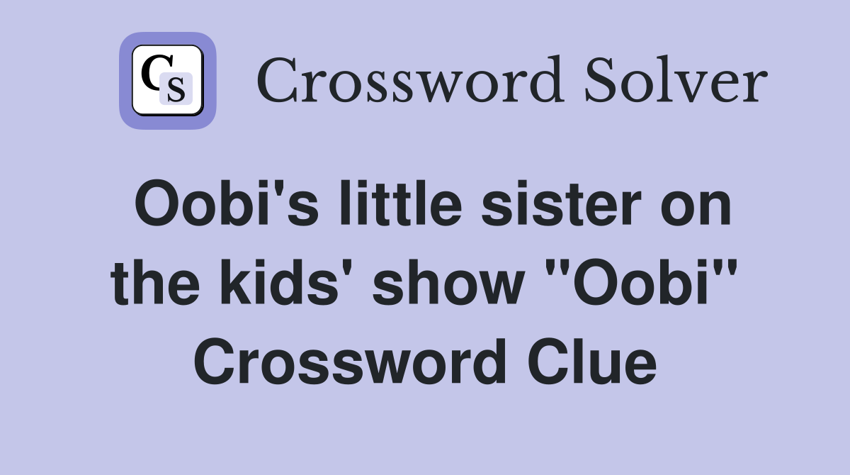 Oobi's little sister on the kids' show "Oobi" Crossword Clue